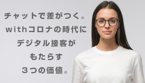 チャットで差がつく。withコロナの時代にデジタル接客がもたらす3つの価値。